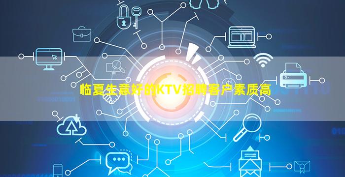 临夏生意好的KTV招聘客户素质高