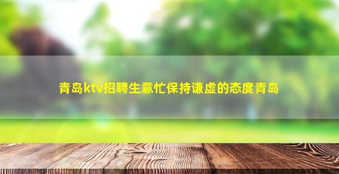 青岛ktv招聘生意忙保持谦虚的态度青岛